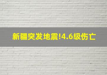 新疆突发地震!4.6级伤亡