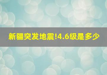 新疆突发地震!4.6级是多少