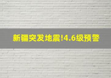 新疆突发地震!4.6级预警