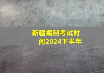 新疆编制考试时间2024下半年