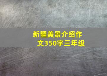 新疆美景介绍作文350字三年级