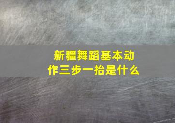 新疆舞蹈基本动作三步一抬是什么