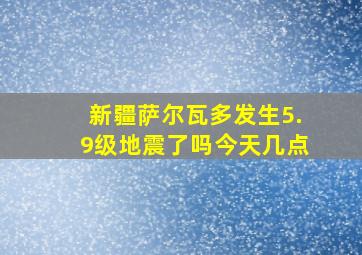 新疆萨尔瓦多发生5.9级地震了吗今天几点