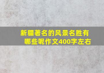 新疆著名的风景名胜有哪些呢作文400字左右