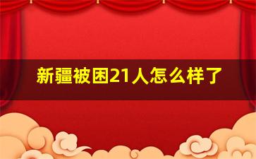 新疆被困21人怎么样了