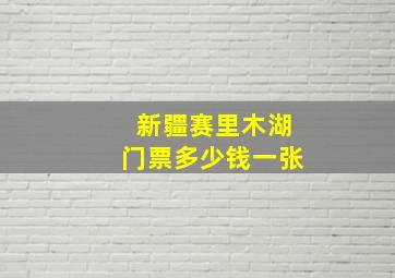 新疆赛里木湖门票多少钱一张