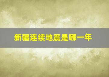 新疆连续地震是哪一年