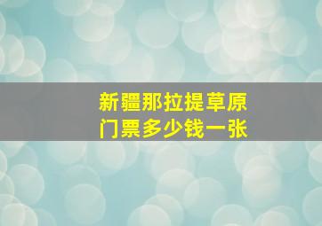 新疆那拉提草原门票多少钱一张