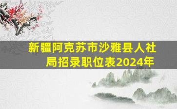 新疆阿克苏市沙雅县人社局招录职位表2024年