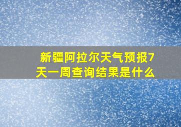 新疆阿拉尔天气预报7天一周查询结果是什么