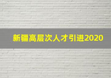 新疆高层次人才引进2020