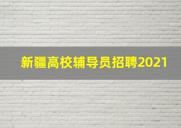 新疆高校辅导员招聘2021