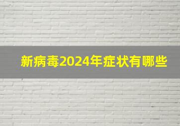 新病毒2024年症状有哪些