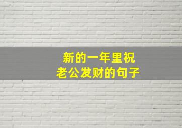 新的一年里祝老公发财的句子