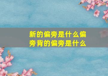 新的偏旁是什么偏旁背的偏旁是什么