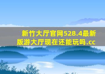 新竹大厅官网528.4最新版游大厅现在还能玩吗.cc