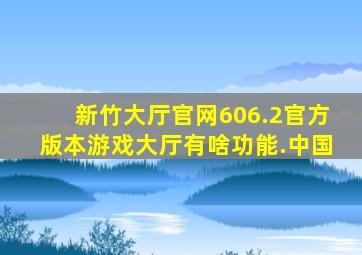 新竹大厅官网606.2官方版本游戏大厅有啥功能.中国