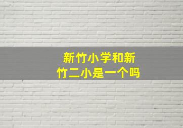 新竹小学和新竹二小是一个吗