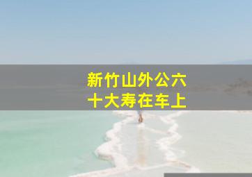 新竹山外公六十大寿在车上