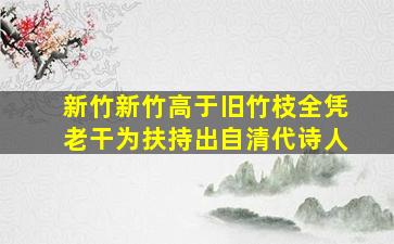 新竹新竹高于旧竹枝全凭老干为扶持出自清代诗人