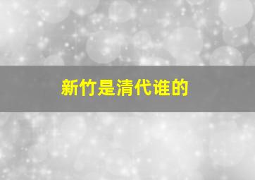 新竹是清代谁的