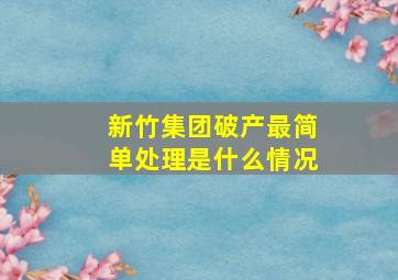 新竹集团破产最简单处理是什么情况