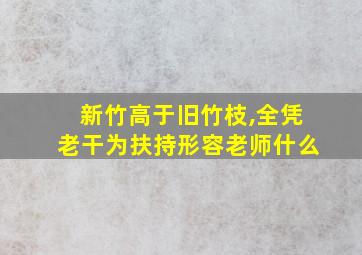 新竹高于旧竹枝,全凭老干为扶持形容老师什么