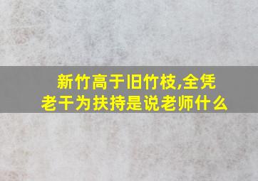 新竹高于旧竹枝,全凭老干为扶持是说老师什么