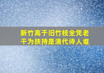 新竹高于旧竹枝全凭老干为扶持是清代诗人谁