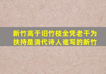 新竹高于旧竹枝全凭老干为扶持是清代诗人谁写的新竹