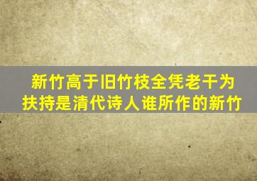 新竹高于旧竹枝全凭老干为扶持是清代诗人谁所作的新竹