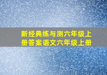 新经典练与测六年级上册答案语文六年级上册