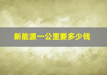 新能源一公里要多少钱