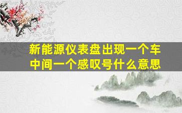 新能源仪表盘出现一个车中间一个感叹号什么意思