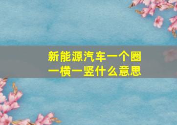 新能源汽车一个圈一横一竖什么意思