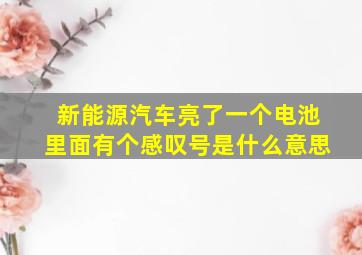 新能源汽车亮了一个电池里面有个感叹号是什么意思