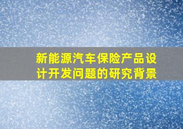 新能源汽车保险产品设计开发问题的研究背景