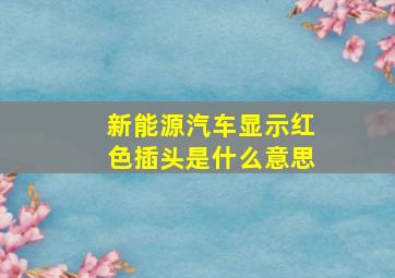 新能源汽车显示红色插头是什么意思