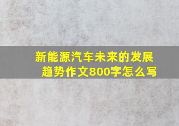 新能源汽车未来的发展趋势作文800字怎么写