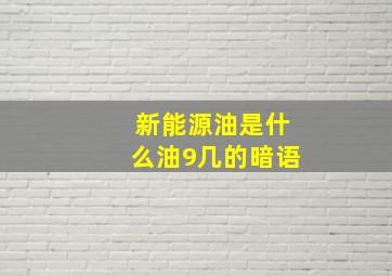 新能源油是什么油9几的暗语