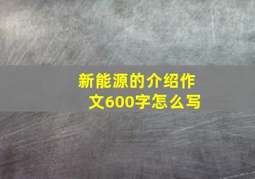 新能源的介绍作文600字怎么写