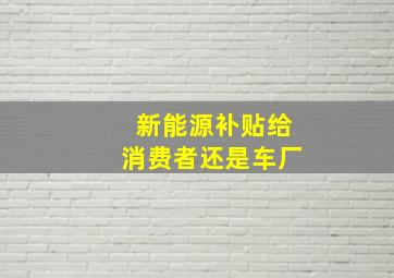 新能源补贴给消费者还是车厂