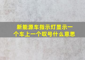 新能源车指示灯显示一个车上一个叹号什么意思