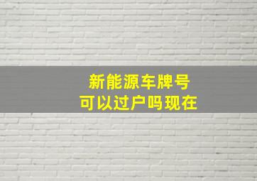 新能源车牌号可以过户吗现在