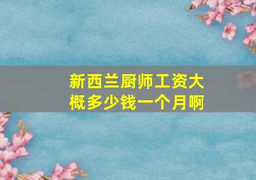 新西兰厨师工资大概多少钱一个月啊