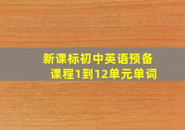 新课标初中英语预备课程1到12单元单词