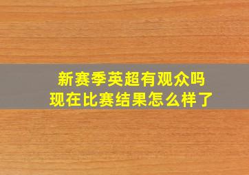 新赛季英超有观众吗现在比赛结果怎么样了