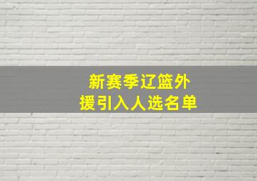 新赛季辽篮外援引入人选名单