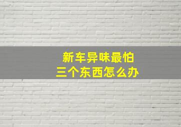 新车异味最怕三个东西怎么办