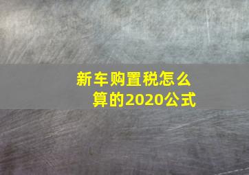 新车购置税怎么算的2020公式